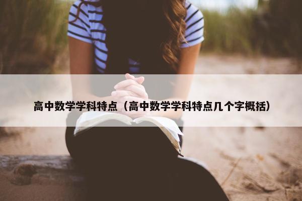 高中数学学科特点（高中数学学科特点几个字概括）