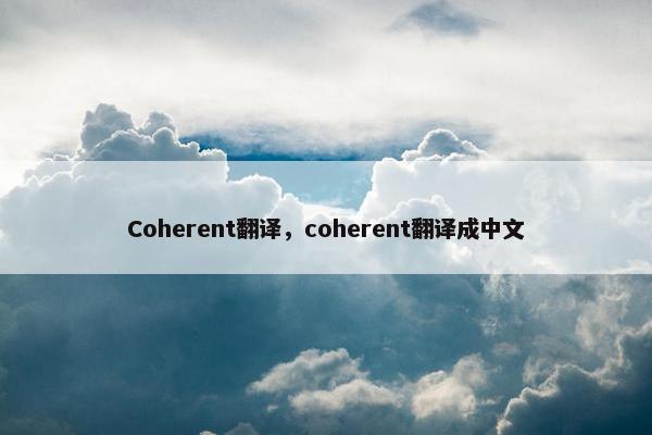 Coherent翻译，coherent翻译成中文
