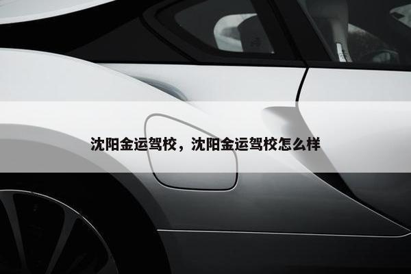 沈阳金运驾校，沈阳金运驾校怎么样
