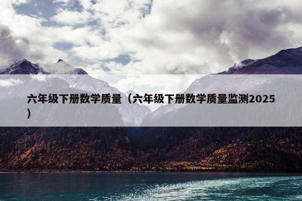 六年级下册数学质量（六年级下册数学质量监测2025）
