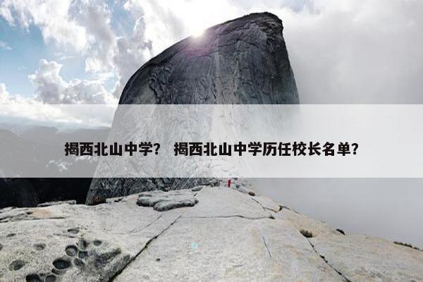 揭西北山中学？ 揭西北山中学历任校长名单？