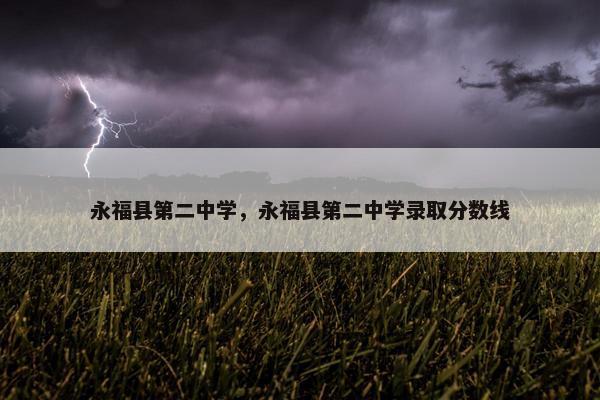 永福县第二中学，永福县第二中学录取分数线