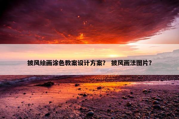 披风绘画涂色教案设计方案？ 披风画法图片？