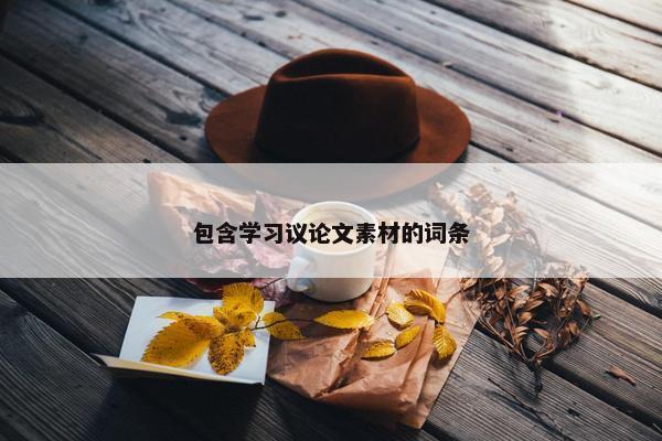 包含学习议论文素材的词条