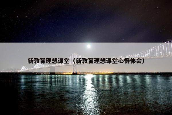 新教育理想课堂（新教育理想课堂心得体会）