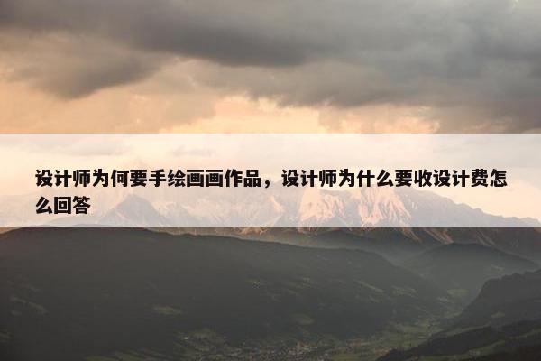 设计师为何要手绘画画作品，设计师为什么要收设计费怎么回答