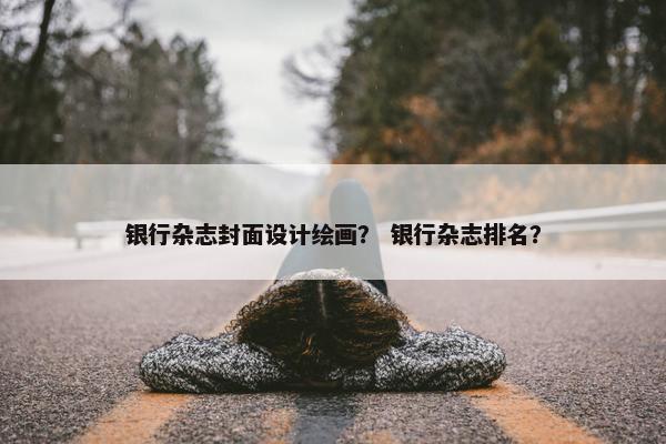 银行杂志封面设计绘画？ 银行杂志排名？