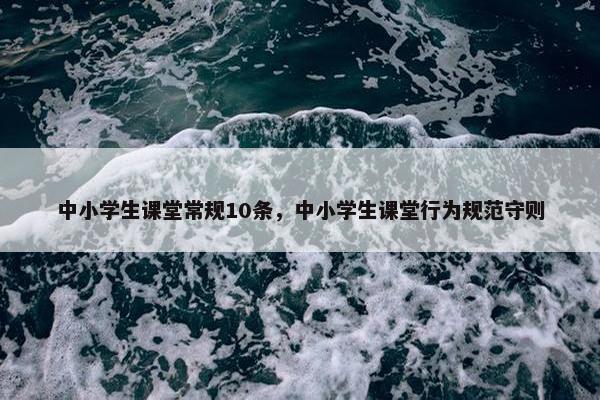 中小学生课堂常规10条，中小学生课堂行为规范守则