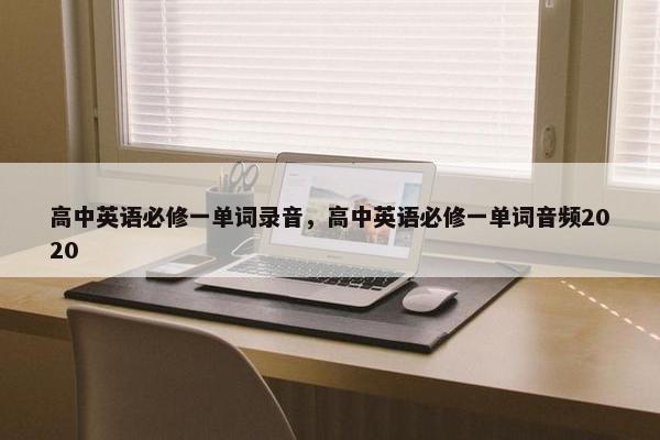 高中英语必修一单词录音，高中英语必修一单词音频2020