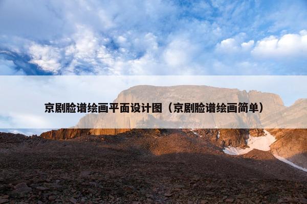 京剧脸谱绘画平面设计图（京剧脸谱绘画简单）