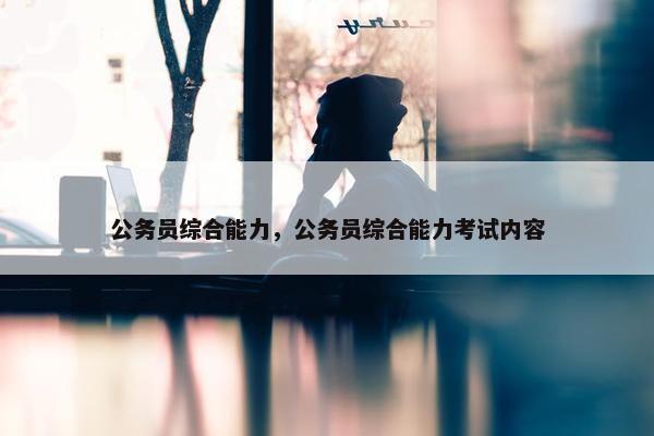 公务员综合能力，公务员综合能力考试内容
