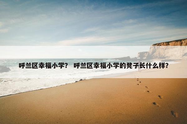 呼兰区幸福小学？ 呼兰区幸福小学的凳子长什么样？