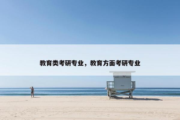 教育类考研专业，教育方面考研专业