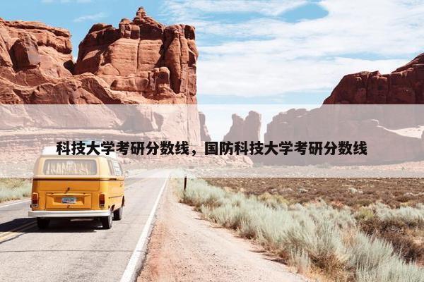 科技大学考研分数线，国防科技大学考研分数线