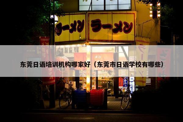 东莞日语培训机构哪家好（东莞市日语学校有哪些）