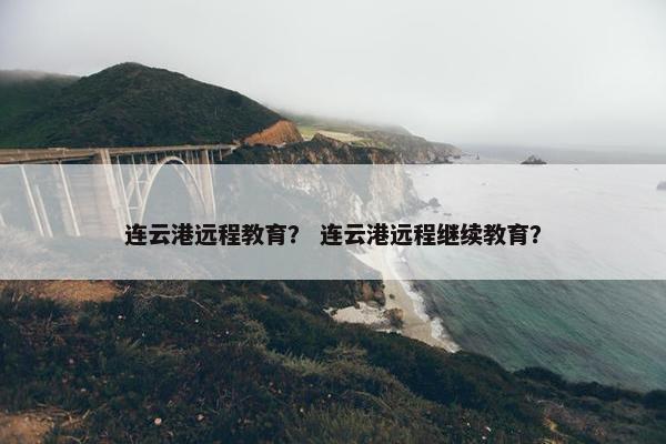 连云港远程教育？ 连云港远程继续教育？