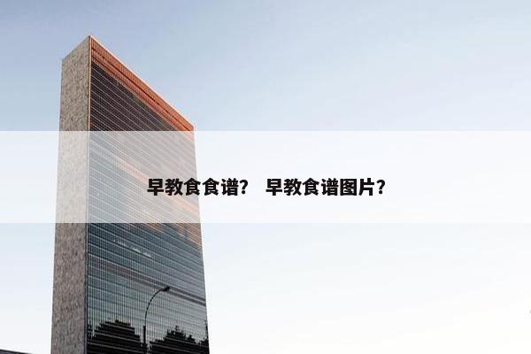 早教食食谱？ 早教食谱图片？