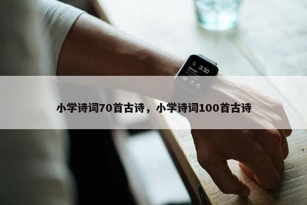 小学诗词70首古诗，小学诗词100首古诗