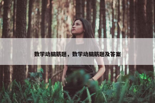 数学动脑筋题，数学动脑筋题及答案