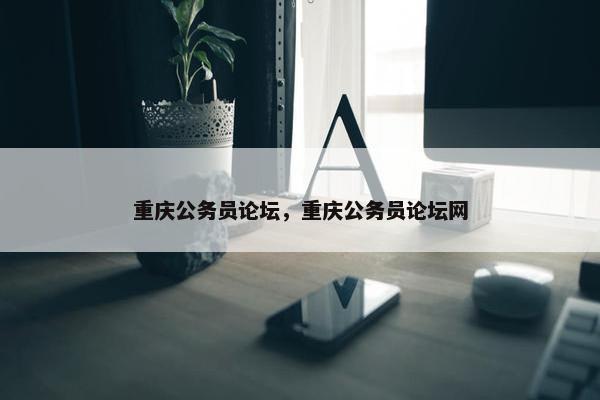 重庆公务员论坛，重庆公务员论坛网