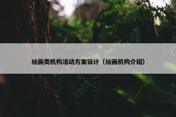 绘画类机构活动方案设计（绘画机构介绍）