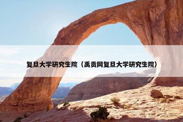 复旦大学研究生院（禹贡网复旦大学研究生院）