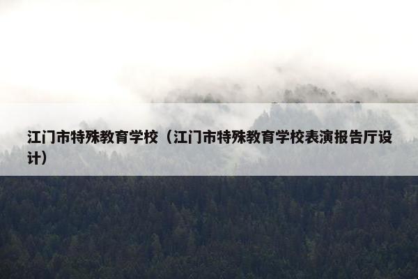 江门市特殊教育学校（江门市特殊教育学校表演报告厅设计）