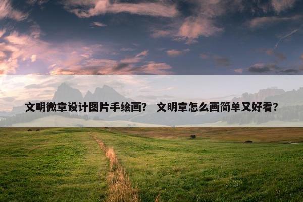 文明微章设计图片手绘画？ 文明章怎么画简单又好看？