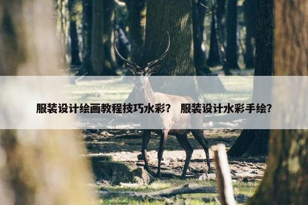 服装设计绘画教程技巧水彩？ 服装设计水彩手绘？