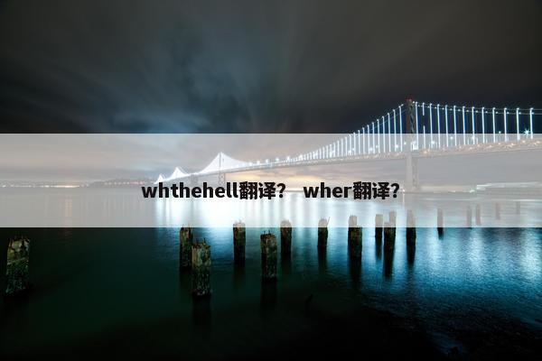 whthehell翻译？ wher翻译？