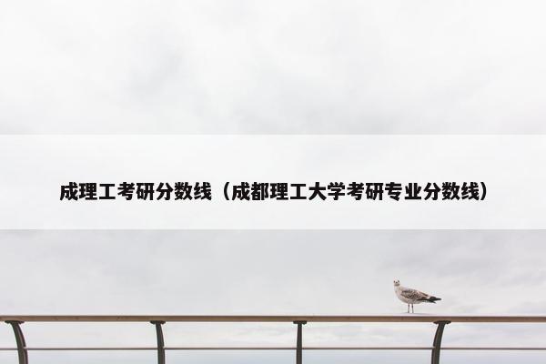 成理工考研分数线（成都理工大学考研专业分数线）
