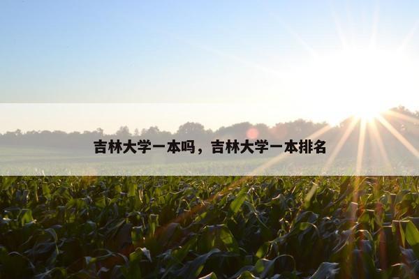 吉林大学一本吗，吉林大学一本排名