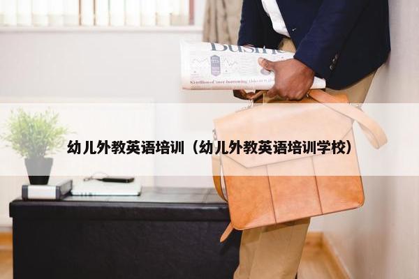 幼儿外教英语培训（幼儿外教英语培训学校）