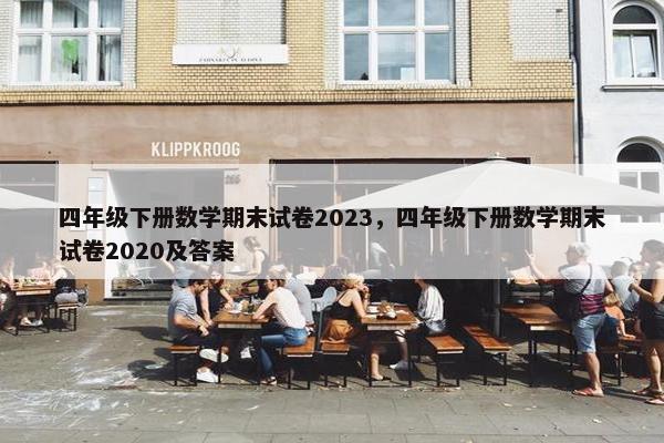 四年级下册数学期末试卷2023，四年级下册数学期末试卷2020及答案
