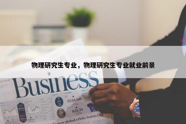 物理研究生专业，物理研究生专业就业前景