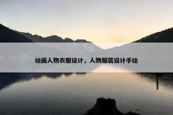 绘画人物衣服设计，人物服装设计手绘