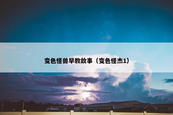 变色怪兽早教故事（变色怪杰1）
