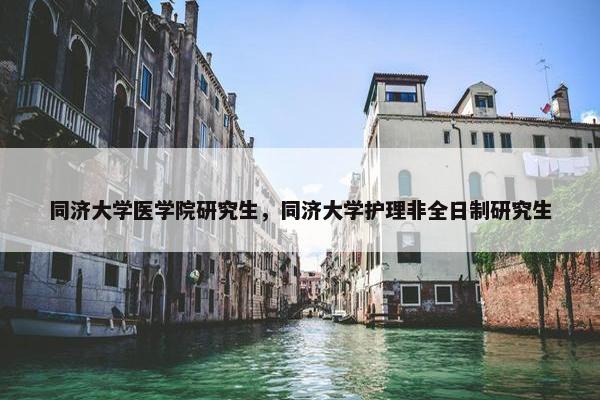 同济大学医学院研究生，同济大学护理非全日制研究生