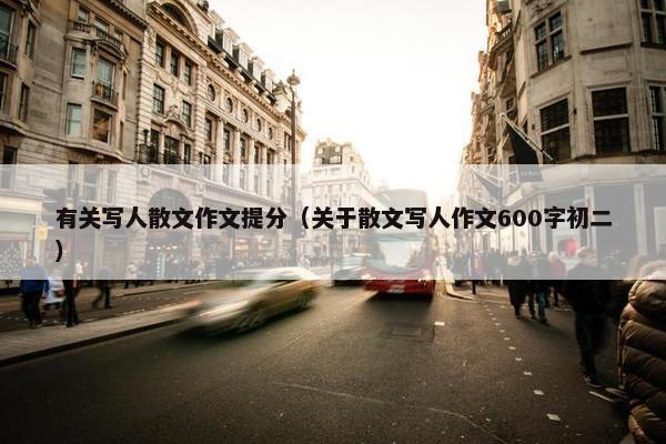 有关写人散文作文提分（关于散文写人作文600字初二）