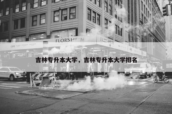 吉林专升本大学，吉林专升本大学排名