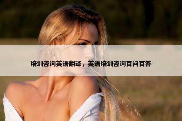 培训咨询英语翻译，英语培训咨询百问百答