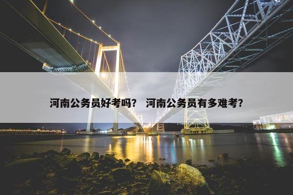 河南公务员好考吗？ 河南公务员有多难考？