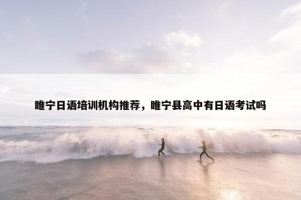 睢宁日语培训机构推荐，睢宁县高中有日语考试吗