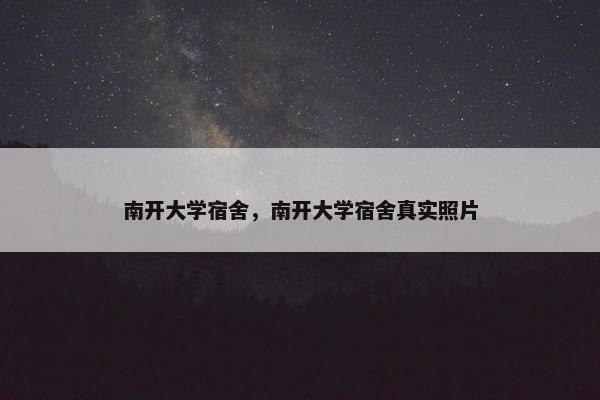 南开大学宿舍，南开大学宿舍真实照片