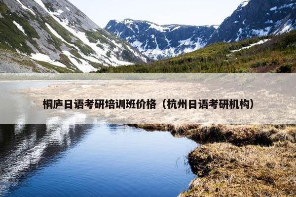桐庐日语考研培训班价格（杭州日语考研机构）