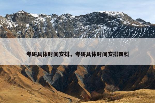 考研具体时间安排，考研具体时间安排四科