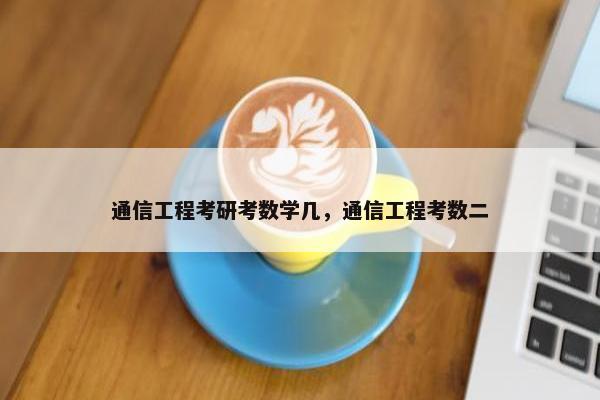 通信工程考研考数学几，通信工程考数二