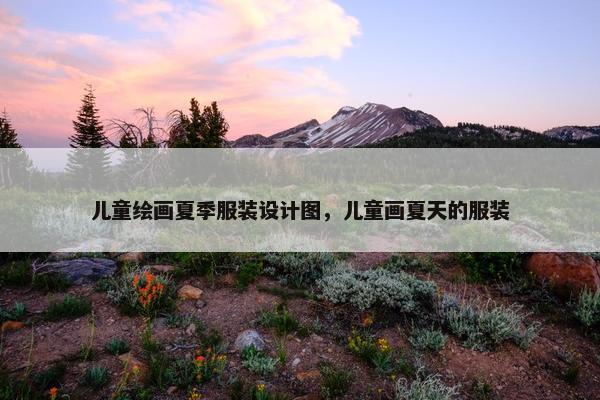 儿童绘画夏季服装设计图，儿童画夏天的服装