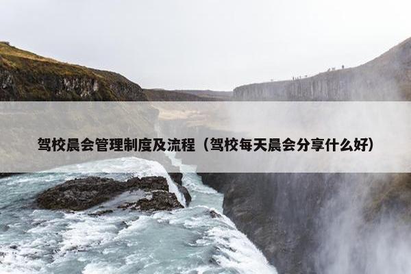 驾校晨会管理制度及流程（驾校每天晨会分享什么好）