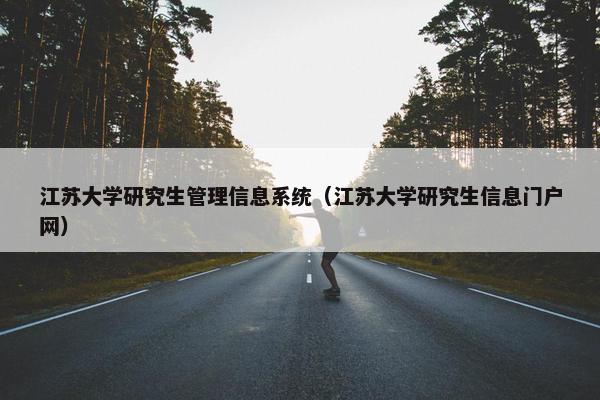 江苏大学研究生管理信息系统（江苏大学研究生信息门户网）
